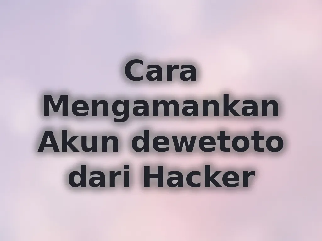 Cara Mengamankan Akun dewetoto dari Hacker