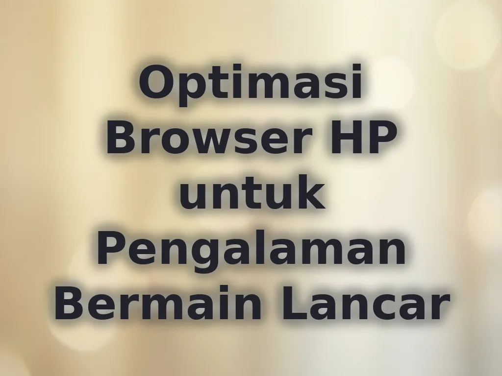 Optimasi Browser HP untuk Pengalaman Bermain Lancar